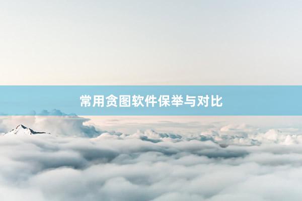 常用贪图软件保举与对比