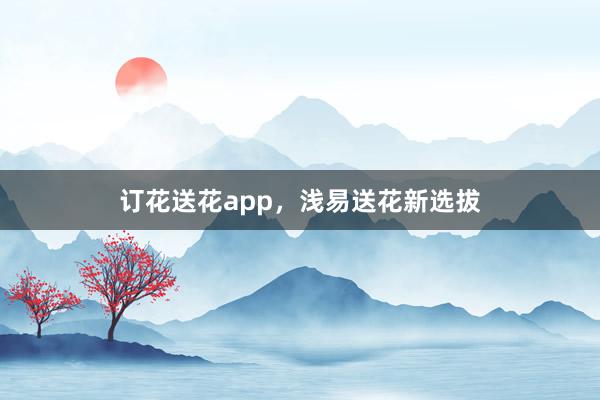 订花送花app，浅易送花新选拔