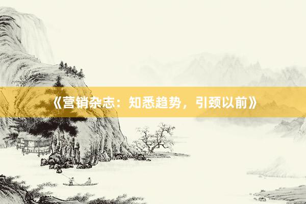 《营销杂志：知悉趋势，引颈以前》