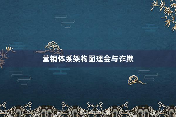 营销体系架构图理会与诈欺